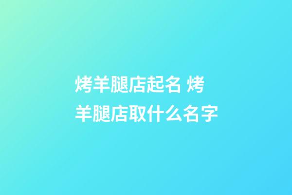 烤羊腿店起名 烤羊腿店取什么名字-第1張-店鋪起名-玄機派